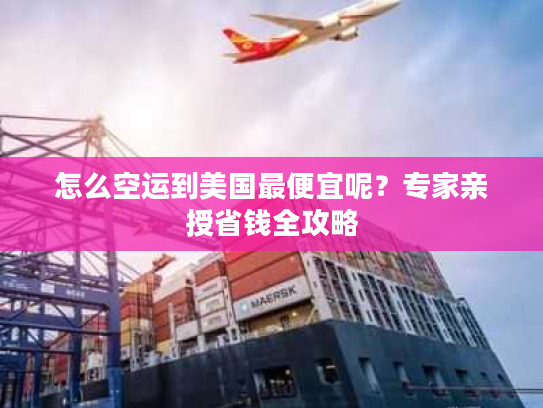 怎么空运到美国最便宜呢？专家亲授省钱全攻略