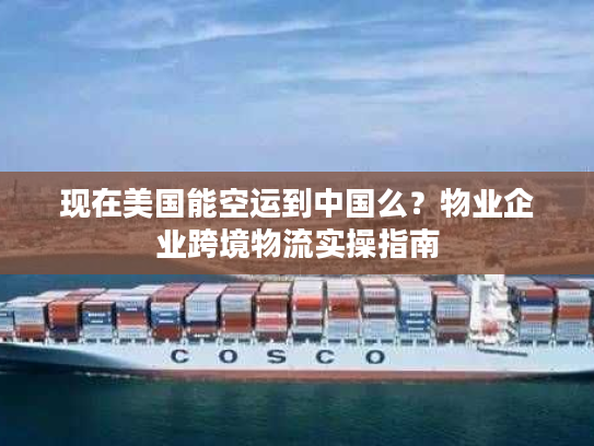 现在美国能空运到中国么？物业企业跨境物流实操指南