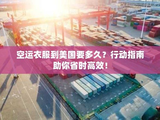 空运衣服到美国要多久？行动指南助你省时高效！