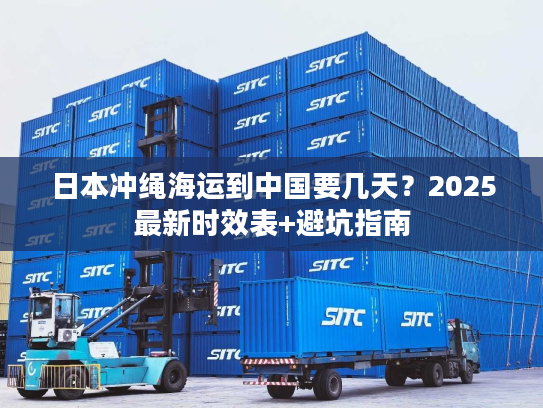日本冲绳海运到中国要几天？2025最新时效表+避坑指南