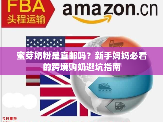 蜜芽奶粉是直邮吗？新手妈妈必看的跨境购奶避坑指南