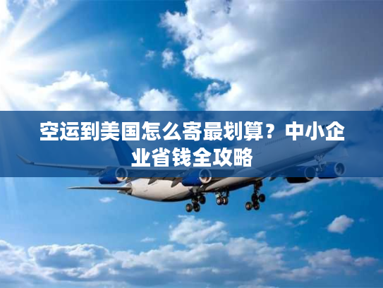 空运到美国怎么寄最划算？中小企业省钱全攻略