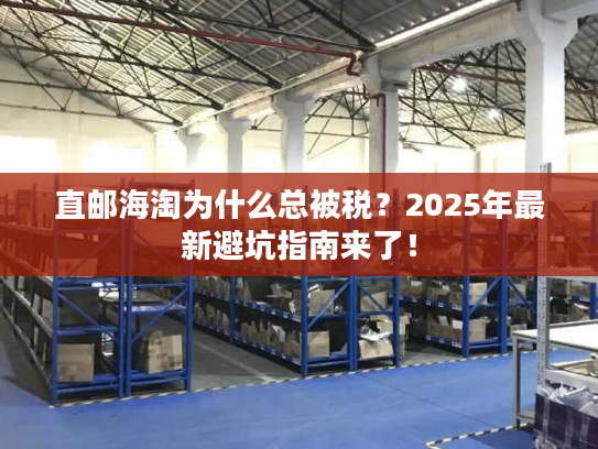直邮海淘为什么总被税?2025年最新避坑指南来了! 直邮海淘为什么总被税?2025年最新避坑指南来了!