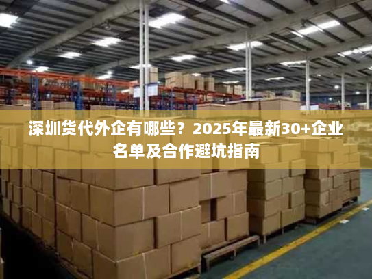 深圳货代外企有哪些?2025年最新30+企业名单及合作避坑指南 深圳货代外企有哪些?2025年最新30+企业名单及合作避坑指南