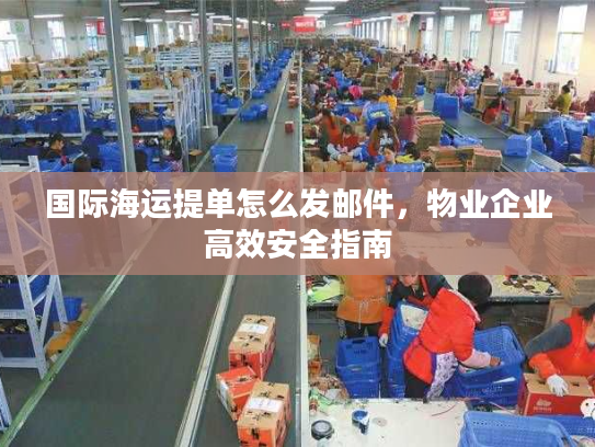 国际海运提单怎么发邮件，物业企业高效安全指南