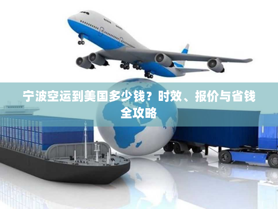 宁波空运到美国多少钱?时效、报价与省钱全攻略 宁波空运到美国多少钱?时效、报价与省钱全攻略