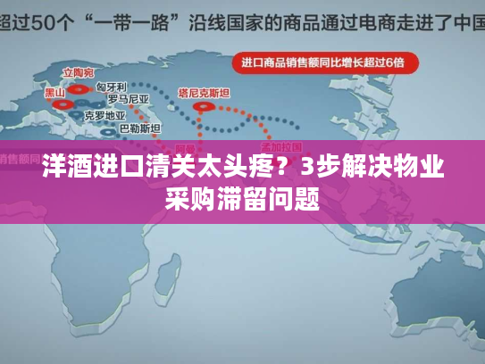 洋酒进口清关太头疼?3步解决物业采购滞留问题 洋酒进口清关太头疼?3步解决物业采购滞留问题