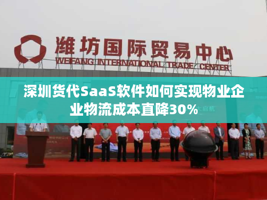 深圳货代SaaS软件如何实现物业企业物流成本直降30%