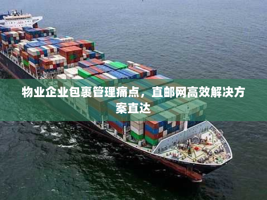 物业企业包裹管理痛点,直邮网高效解决方案直达 物业企业包裹管理痛点,直邮网高效解决方案直达