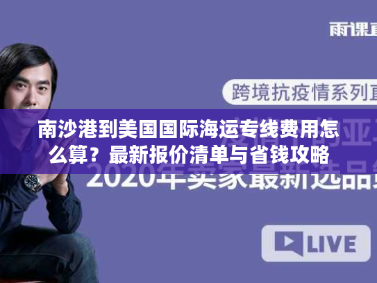 南沙港到美国国际海运专线费用怎么算？最新报价清单与省钱攻略
