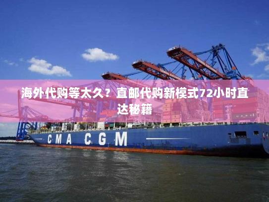 海外代购等太久？直邮代购新模式72小时直达秘籍