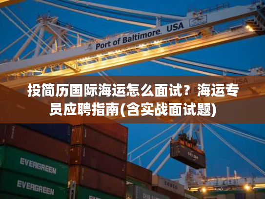 投简历国际海运怎么面试？海运专员应聘指南(含实战面试题)
