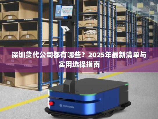 深圳货代公司都有哪些？2025年最新清单与实用选择指南