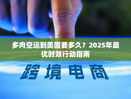 多肉空运到美国要多久？2025年最优时效行动指南