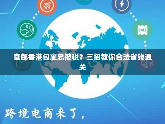 直邮香港包裹总被税?三招教你合法省钱通关 直邮香港包裹总被税?三招教你合法省钱通关