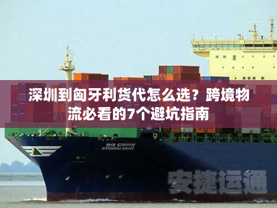 深圳到匈牙利货代怎么选?跨境物流必看的7个避坑指南 深圳到匈牙利货代怎么选?跨境物流必看的7个避坑指南