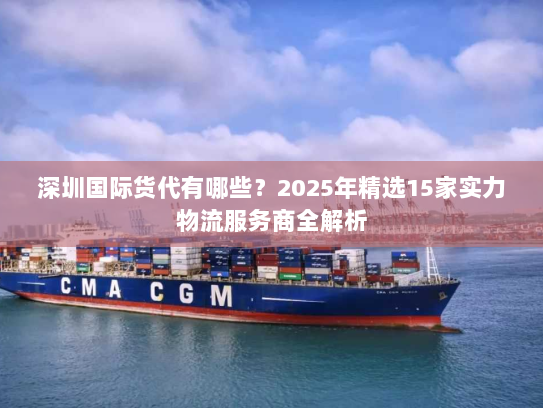 深圳国际货代有哪些？2025年精选15家实力物流服务商全解析