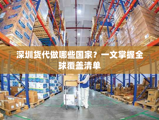 深圳货代做哪些国家?一文掌握全球覆盖清单 深圳货代做哪些国家?一文掌握全球覆盖清单