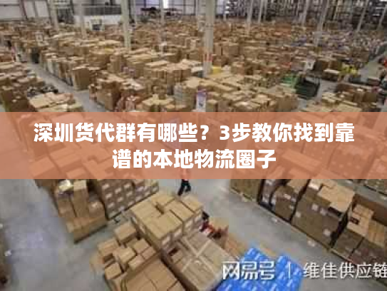 深圳货代群有哪些？3步教你找到靠谱的本地物流圈子