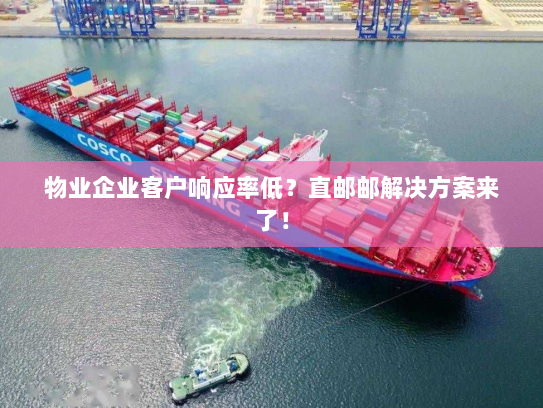 物业企业客户响应率低?直邮邮解决方案来了! 物业企业客户响应率低?直邮邮解决方案来了!