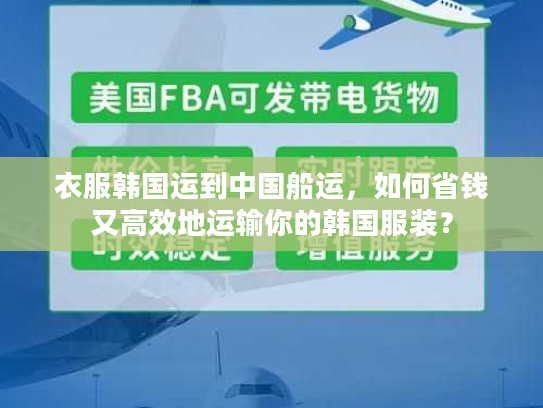 衣服韩国运到中国船运，如何省钱又高效地运输你的韩国服装？