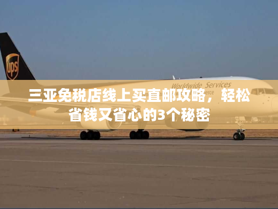 三亚免税店线上买直邮攻略,轻松省钱又省心的3个秘密 三亚免税店线上买直邮攻略,轻松省钱又省心的3个秘密