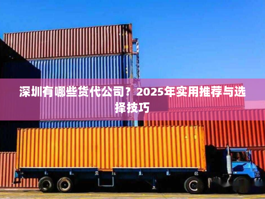 深圳有哪些货代公司？2025年实用推荐与选择技巧