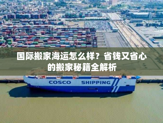 国际搬家海运怎么样？省钱又省心的搬家秘籍全解析