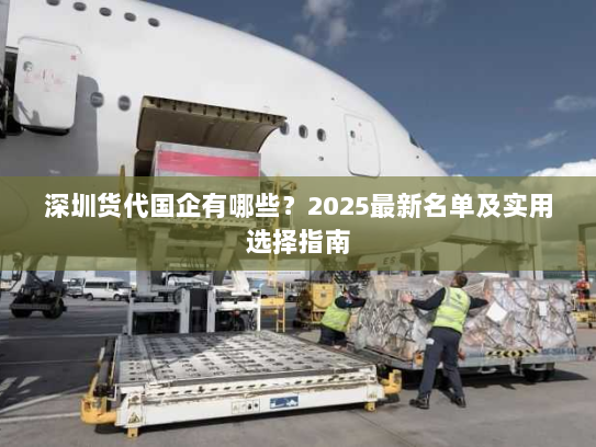 深圳货代国企有哪些？2025最新名单及实用选择指南