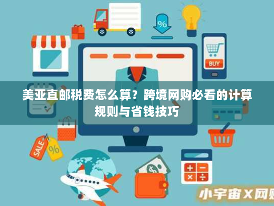 美亚直邮税费怎么算?跨境网购必看的计算规则与省钱技巧 美亚直邮税费怎么算?跨境网购必看的计算规则与省钱技巧