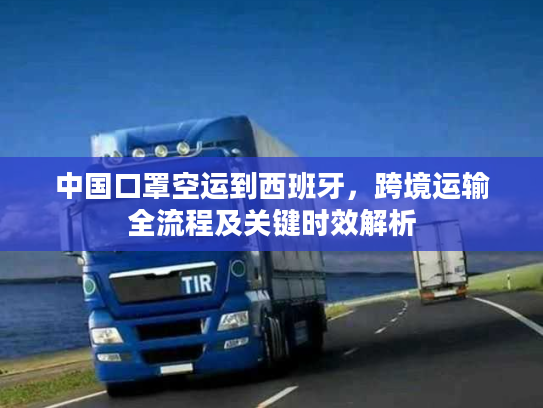 中国口罩空运到西班牙，跨境运输全流程及关键时效解析