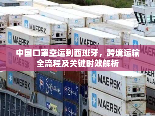 中国口罩空运到西班牙，跨境运输全流程及关键时效解析
