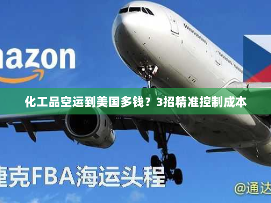 化工品空运到美国多钱？3招精准控制成本