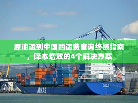 原油运到中国的运费查询终极指南，降本增效的4个解决方案