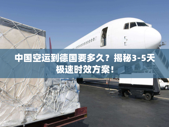 中国空运到德国要多久？揭秘3-5天极速时效方案！