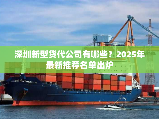 深圳新型货代公司有哪些？2025年最新推荐名单出炉