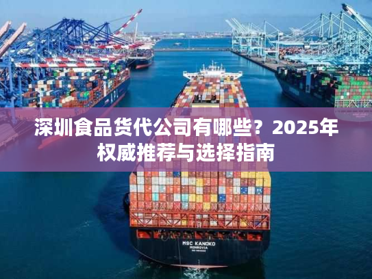 深圳食品货代公司有哪些？2025年权威推荐与选择指南