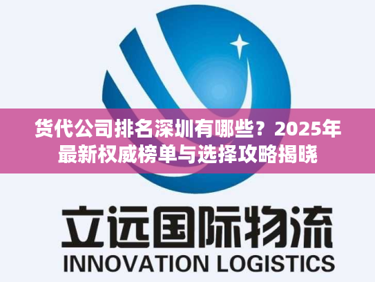 货代公司排名深圳有哪些？2025年最新权威榜单与选择攻略揭晓