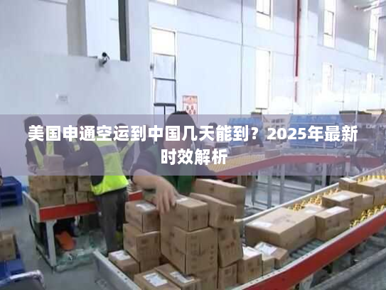 美国申通空运到中国几天能到?2025年最新时效解析 美国申通空运到中国几天能到?2025年最新时效解析