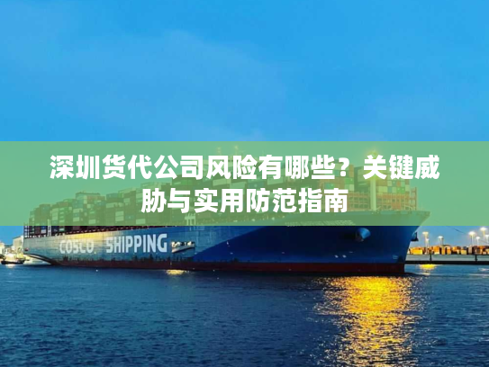 深圳货代公司风险有哪些？关键威胁与实用防范指南