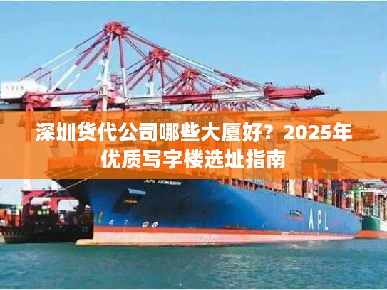 深圳货代公司哪些大厦好？2025年优质写字楼选址指南