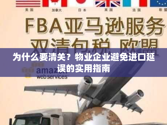 为什么要清关？物业企业避免进口延误的实用指南