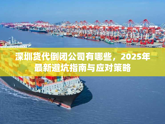 深圳货代倒闭公司有哪些，2025年最新避坑指南与应对策略