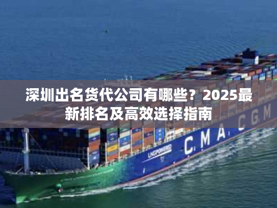 深圳出名货代公司有哪些？2025最新排名及高效选择指南