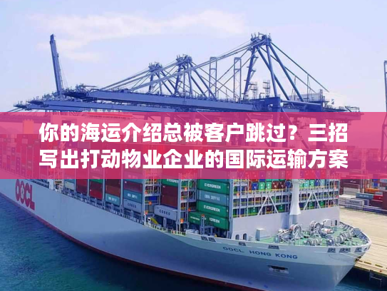 你的海运介绍总被客户跳过？三招写出打动物业企业的国际运输方案