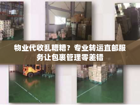 物业代收乱糟糟？专业转运直邮服务让包裹管理零差错
