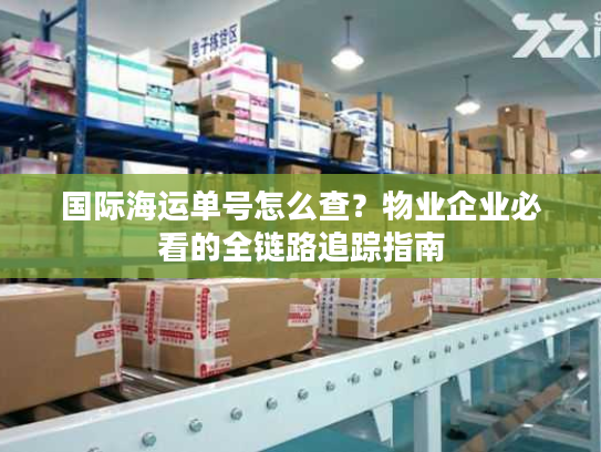 国际海运单号怎么查？物业企业必看的全链路追踪指南