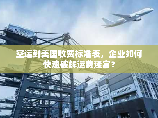 空运到美国收费标准表，企业如何快速破解运费迷宫？