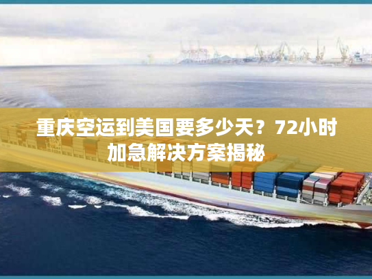 重庆空运到美国要多少天？72小时加急解决方案揭秘