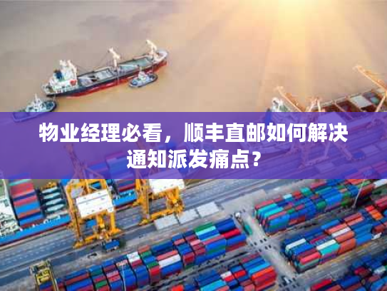 物业经理必看，顺丰直邮如何解决通知派发痛点？